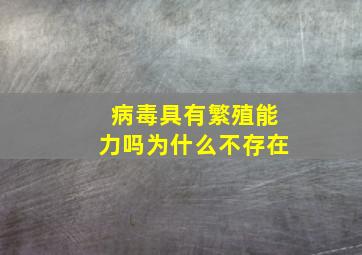 病毒具有繁殖能力吗为什么不存在