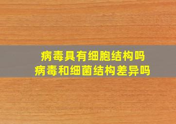 病毒具有细胞结构吗病毒和细菌结构差异吗