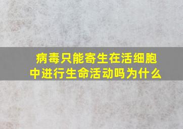 病毒只能寄生在活细胞中进行生命活动吗为什么