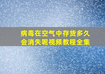 病毒在空气中存货多久会消失呢视频教程全集