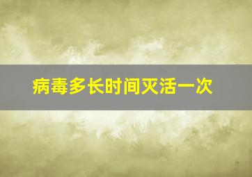 病毒多长时间灭活一次