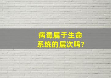 病毒属于生命系统的层次吗?