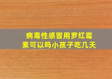 病毒性感冒用罗红霉素可以吗小孩子吃几天