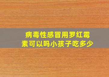 病毒性感冒用罗红霉素可以吗小孩子吃多少