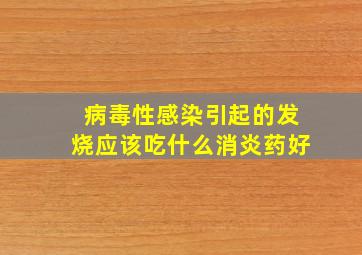 病毒性感染引起的发烧应该吃什么消炎药好