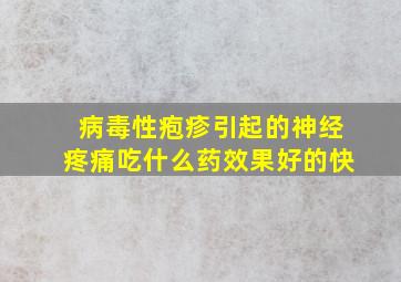 病毒性疱疹引起的神经疼痛吃什么药效果好的快