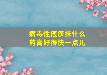 病毒性疱疹抹什么药膏好得快一点儿