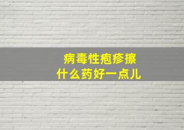 病毒性疱疹擦什么药好一点儿