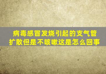 病毒感冒发烧引起的支气管扩散但是不咳嗽这是怎么回事