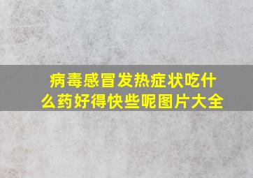 病毒感冒发热症状吃什么药好得快些呢图片大全