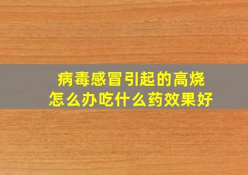 病毒感冒引起的高烧怎么办吃什么药效果好