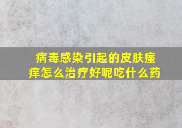 病毒感染引起的皮肤瘙痒怎么治疗好呢吃什么药