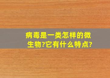 病毒是一类怎样的微生物?它有什么特点?