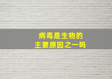 病毒是生物的主要原因之一吗