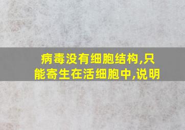 病毒没有细胞结构,只能寄生在活细胞中,说明