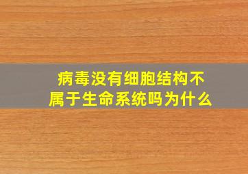 病毒没有细胞结构不属于生命系统吗为什么