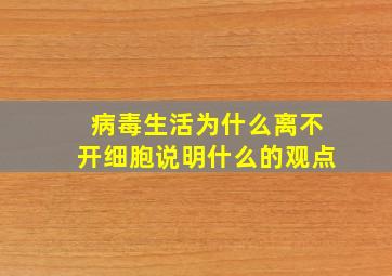 病毒生活为什么离不开细胞说明什么的观点