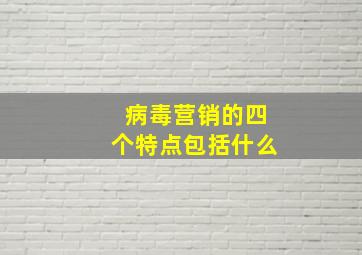 病毒营销的四个特点包括什么