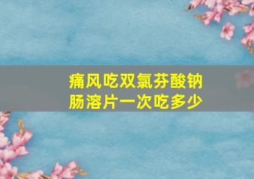 痛风吃双氯芬酸钠肠溶片一次吃多少