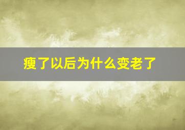 瘦了以后为什么变老了