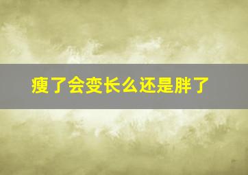 瘦了会变长么还是胖了