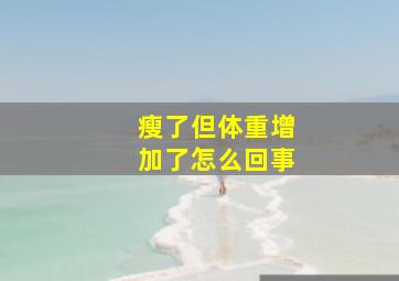 瘦了但体重增加了怎么回事