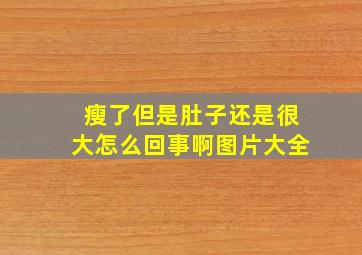 瘦了但是肚子还是很大怎么回事啊图片大全