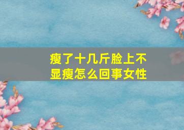 瘦了十几斤脸上不显瘦怎么回事女性