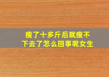 瘦了十多斤后就瘦不下去了怎么回事呢女生