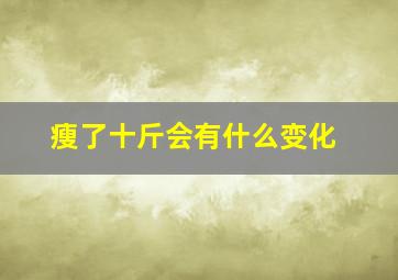 瘦了十斤会有什么变化