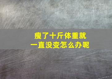 瘦了十斤体重就一直没变怎么办呢