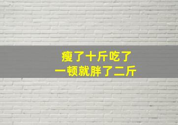 瘦了十斤吃了一顿就胖了二斤