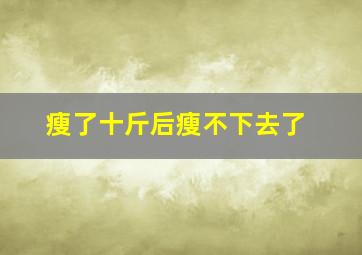 瘦了十斤后瘦不下去了