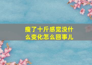 瘦了十斤感觉没什么变化怎么回事儿