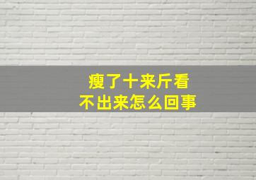 瘦了十来斤看不出来怎么回事