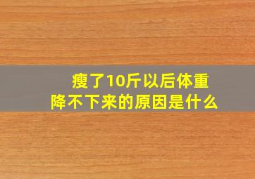 瘦了10斤以后体重降不下来的原因是什么