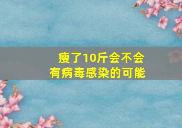 瘦了10斤会不会有病毒感染的可能