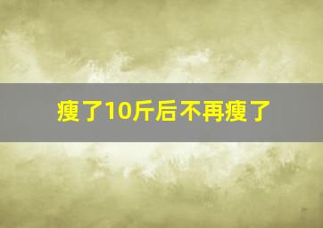 瘦了10斤后不再瘦了