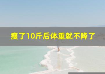 瘦了10斤后体重就不降了