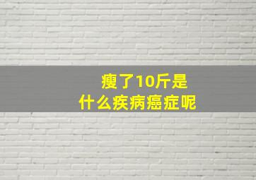 瘦了10斤是什么疾病癌症呢