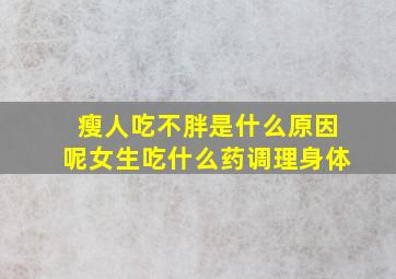 瘦人吃不胖是什么原因呢女生吃什么药调理身体