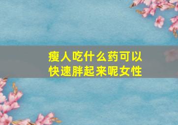 瘦人吃什么药可以快速胖起来呢女性