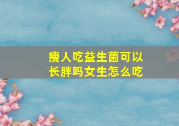 瘦人吃益生菌可以长胖吗女生怎么吃