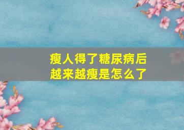 瘦人得了糖尿病后越来越瘦是怎么了