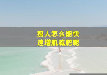 瘦人怎么能快速增肌减肥呢