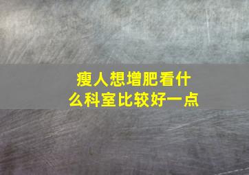 瘦人想增肥看什么科室比较好一点