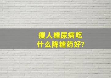 瘦人糖尿病吃什么降糖药好?