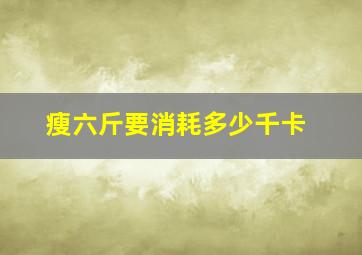 瘦六斤要消耗多少千卡