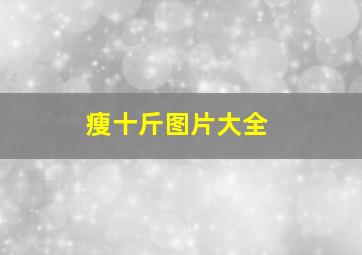 瘦十斤图片大全