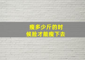 瘦多少斤的时候脸才能瘦下去